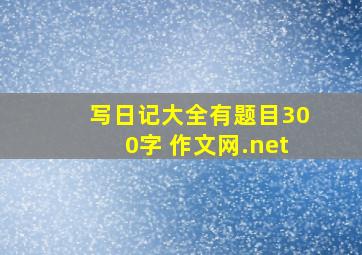 写日记大全有题目300字 作文网.net